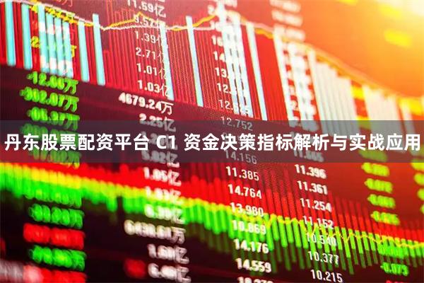 丹东股票配资平台 C1 资金决策指标解析与实战应用