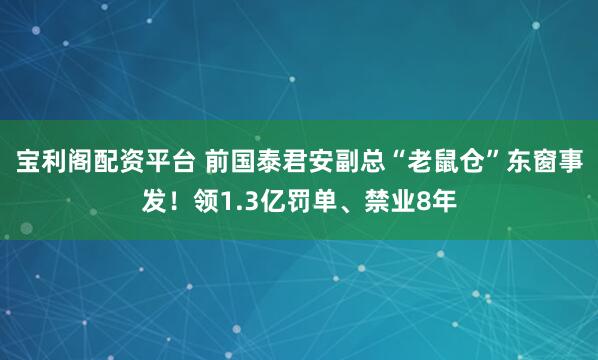宝利阁配资平台 前国泰君安副总“老鼠仓”东窗事发！领1.3亿罚单、禁业8年